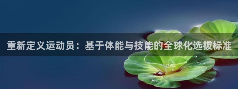 重新定义运动员：基于体能与技能的全球化选拔标准